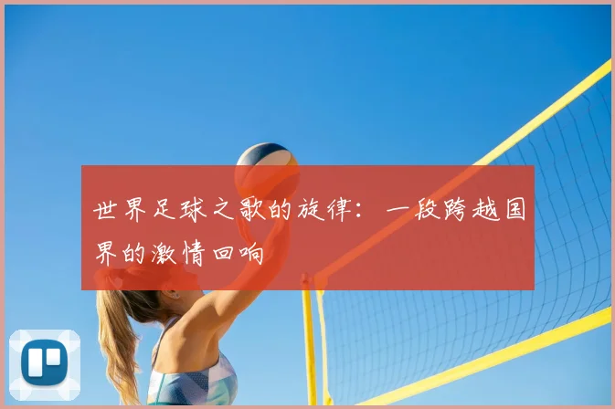 世界足球之歌的旋律:一段跨越国界的激情回响