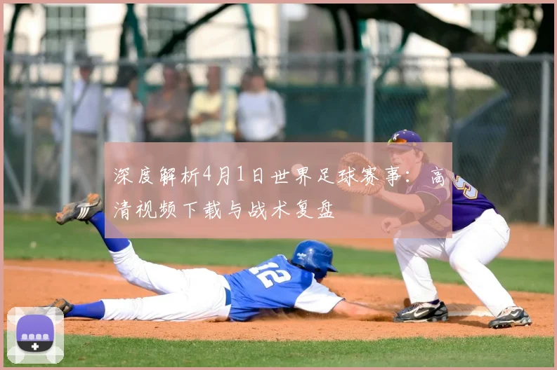 深度解析4月1日世界足球赛事:高清视频下载与战术复盘
