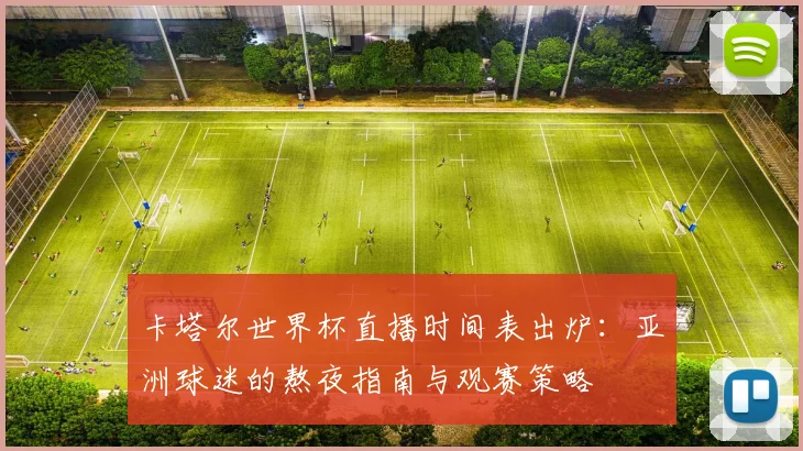 卡塔尔世界杯直播时间表出炉:亚洲球迷的熬夜指南与观赛策略